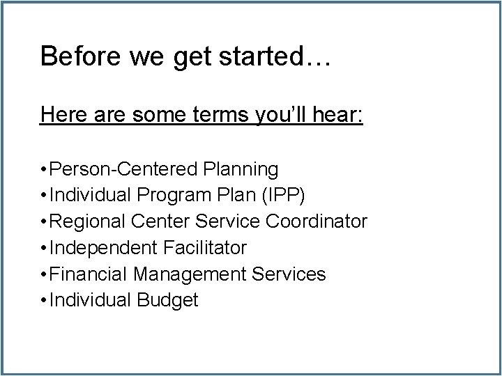 Before we get started… Here are some terms you’ll hear: • Person-Centered Planning •