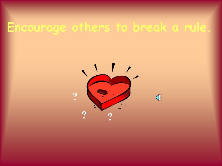 Encourage others to break a rule. ? ? ? 