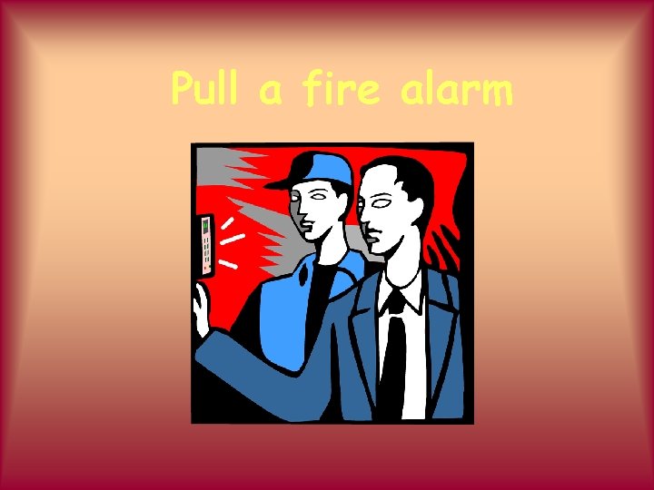 Pull a fire alarm 
