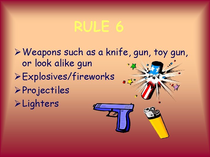 RULE 6 Ø Weapons such as a knife, gun, toy gun, or look alike