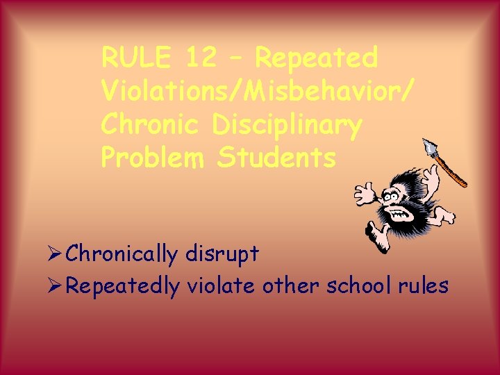 RULE 12 – Repeated Violations/Misbehavior/ Chronic Disciplinary Problem Students Ø Chronically disrupt Ø Repeatedly