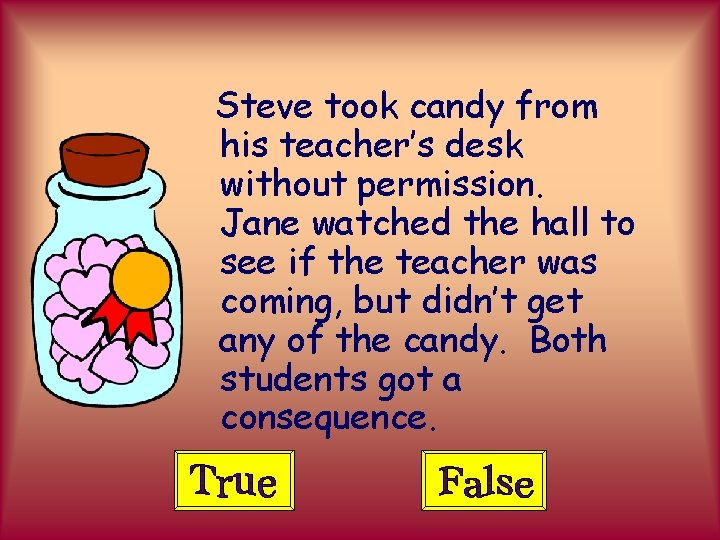 Steve took candy from his teacher’s desk without permission. Jane watched the hall to