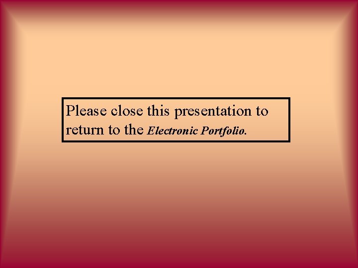 Please close this presentation to return to the Electronic Portfolio. 
