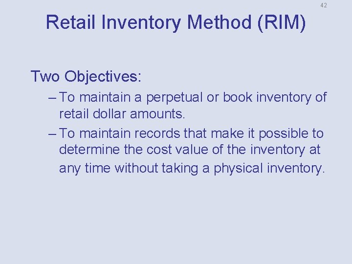 42 Retail Inventory Method (RIM) Two Objectives: – To maintain a perpetual or book