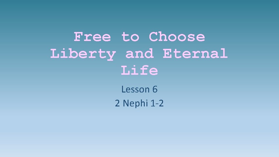 Free to Choose Liberty and Eternal Life Lesson 6 2 Nephi 1 -2 