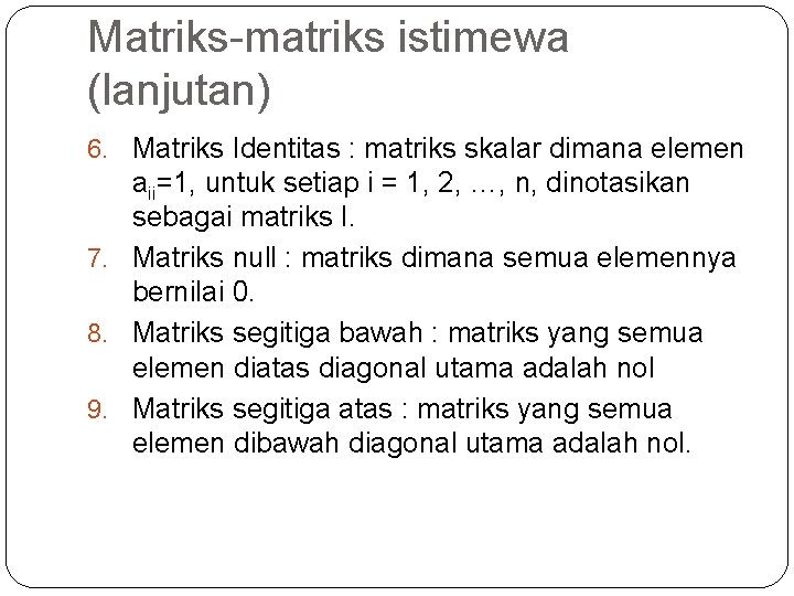 Matriks-matriks istimewa (lanjutan) 6. Matriks Identitas : matriks skalar dimana elemen aii=1, untuk setiap