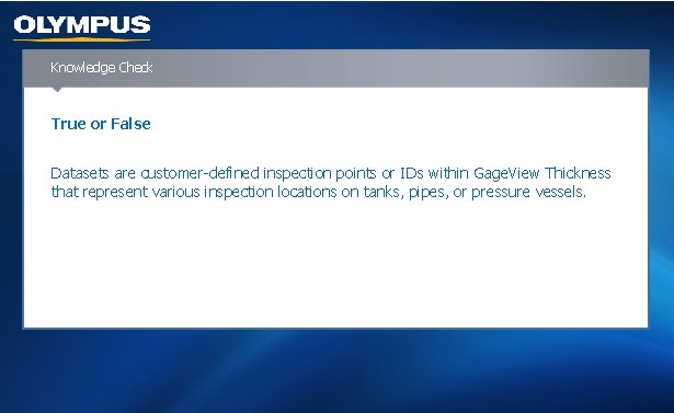 Knowledge Check True or False Datasets are customer-defined inspection points or IDs within Gage.