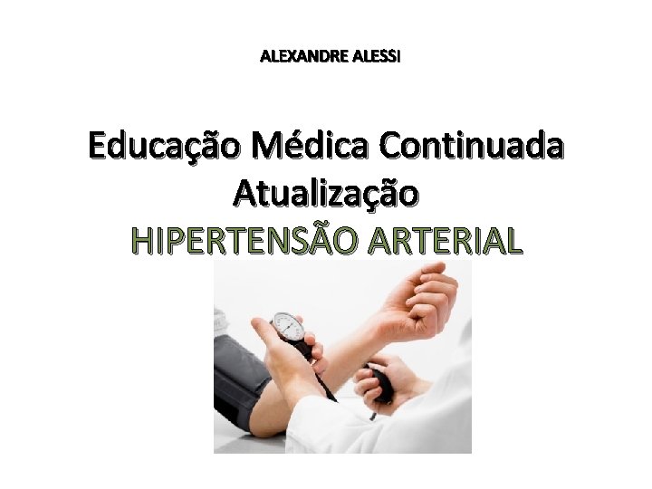 ALEXANDRE ALESSI Educação Médica Continuada Atualização HIPERTENSÃO ARTERIAL 