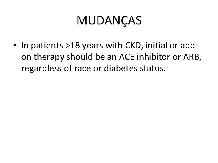 MUDANÇAS • In patients >18 years with CKD, initial or addon therapy should be