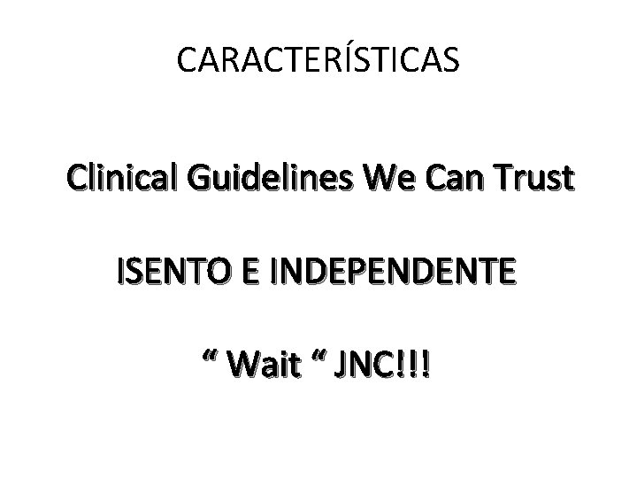 CARACTERÍSTICAS Clinical Guidelines We Can Trust ISENTO E INDEPENDENTE “ Wait “ JNC!!! 