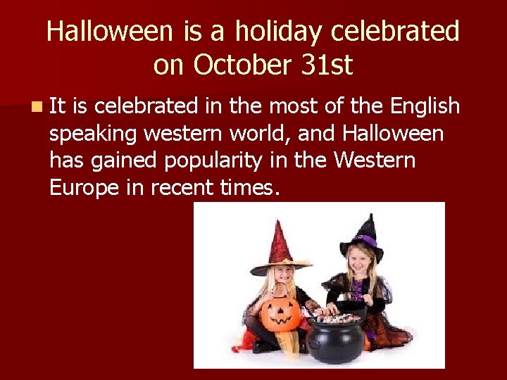 Halloween is a holiday celebrated on October 31 st n It is celebrated in