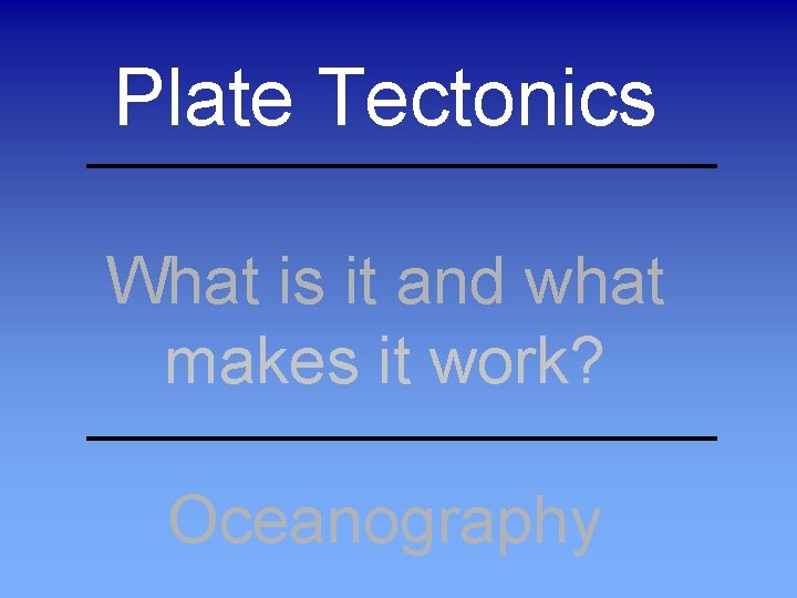Plate Tectonics What is it and what makes it work? Oceanography 