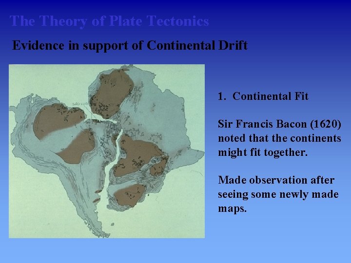 The Theory of Plate Tectonics Evidence in support of Continental Drift 1. Continental Fit