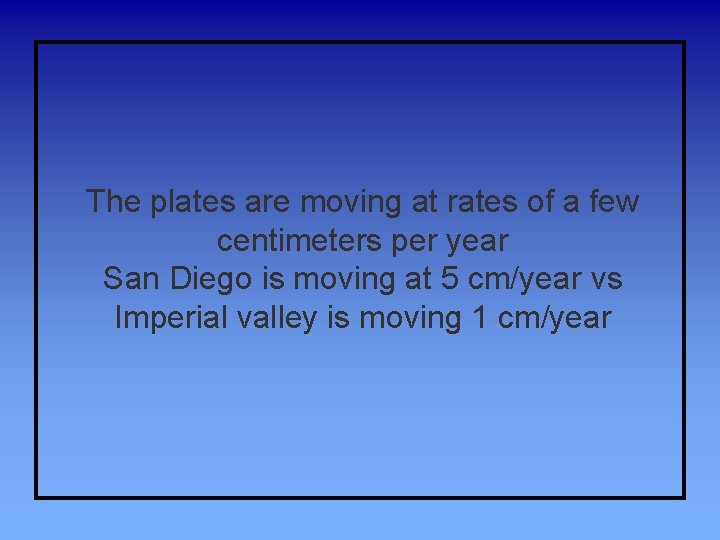 The plates are moving at rates of a few centimeters per year San Diego