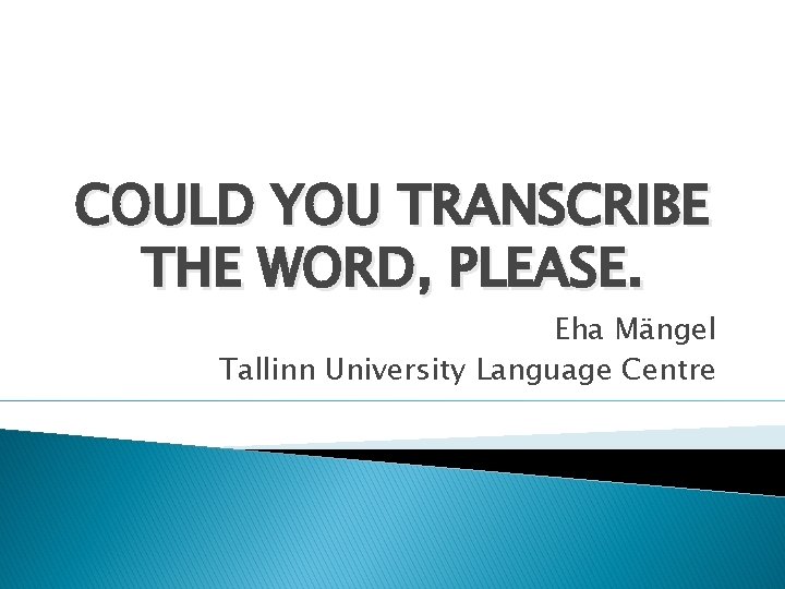 COULD YOU TRANSCRIBE THE WORD, PLEASE. Eha Mängel Tallinn University Language Centre 
