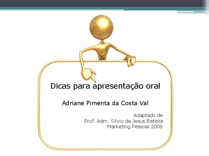 Dicas para apresentação oral Adriane Pimenta da Costa Val Adaptado de Prof. Adm. Sílvio