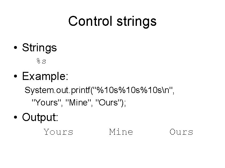 Control strings • Strings %s • Example: System. out. printf("%10 s%10 sn", "Yours", "Mine",