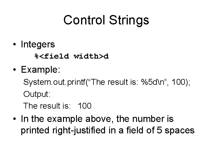 Control Strings • Integers %<field width>d • Example: System. out. printf(“The result is: %5