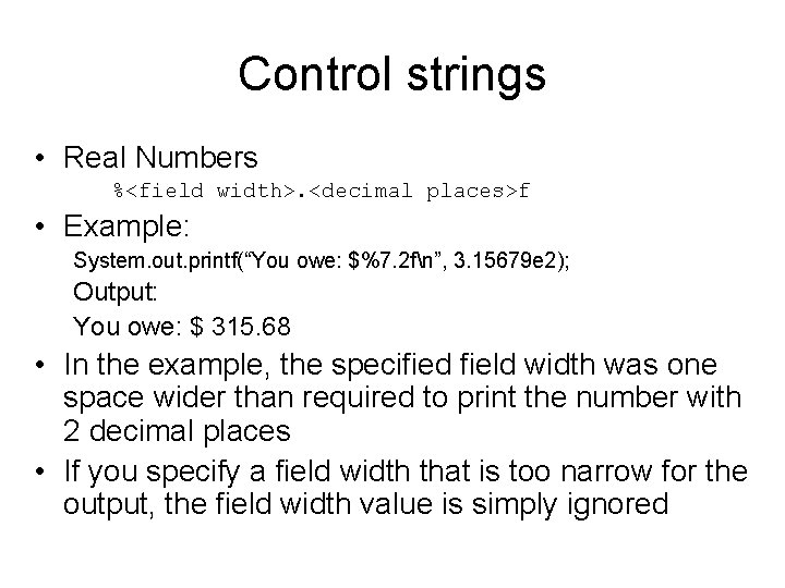 Control strings • Real Numbers %<field width>. <decimal places>f • Example: System. out. printf(“You