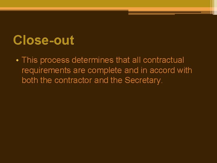 Close-out • This process determines that all contractual requirements are complete and in accord