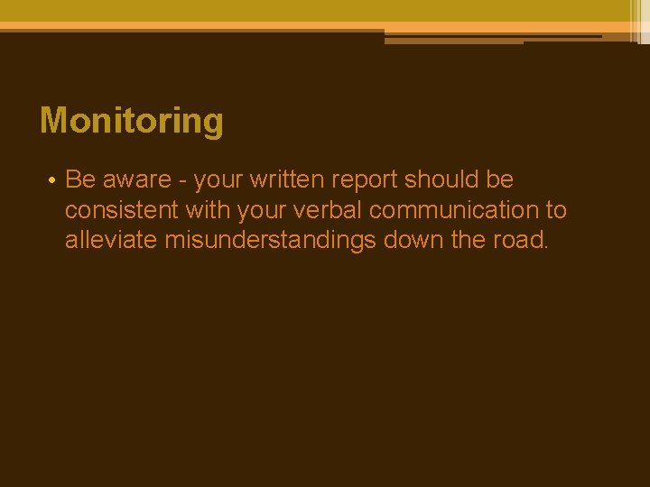 Monitoring • Be aware - your written report should be consistent with your verbal