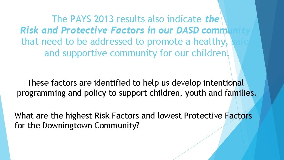 The PAYS 2013 results also indicate the Risk and Protective Factors in our DASD