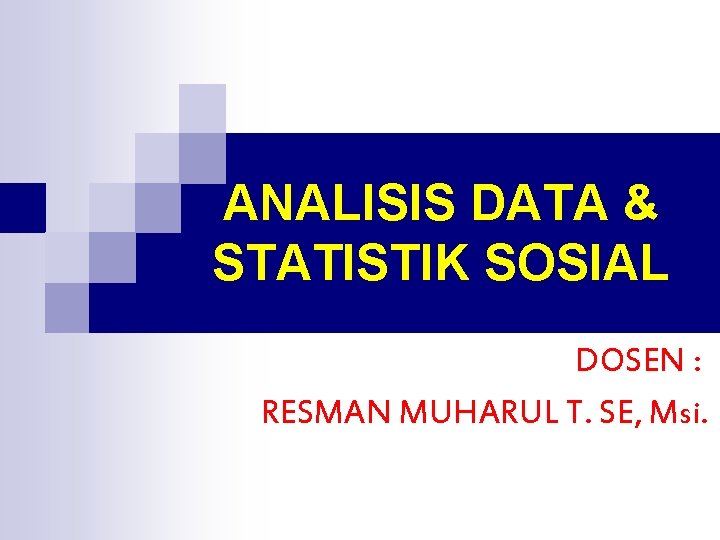 ANALISIS DATA & STATISTIK SOSIAL DOSEN : RESMAN MUHARUL T. SE, Msi. 