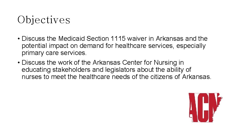 Objectives • Discuss the Medicaid Section 1115 waiver in Arkansas and the potential impact