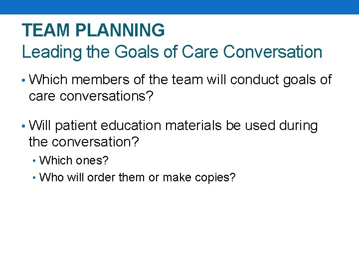 TEAM PLANNING Leading the Goals of Care Conversation • Which members of the team