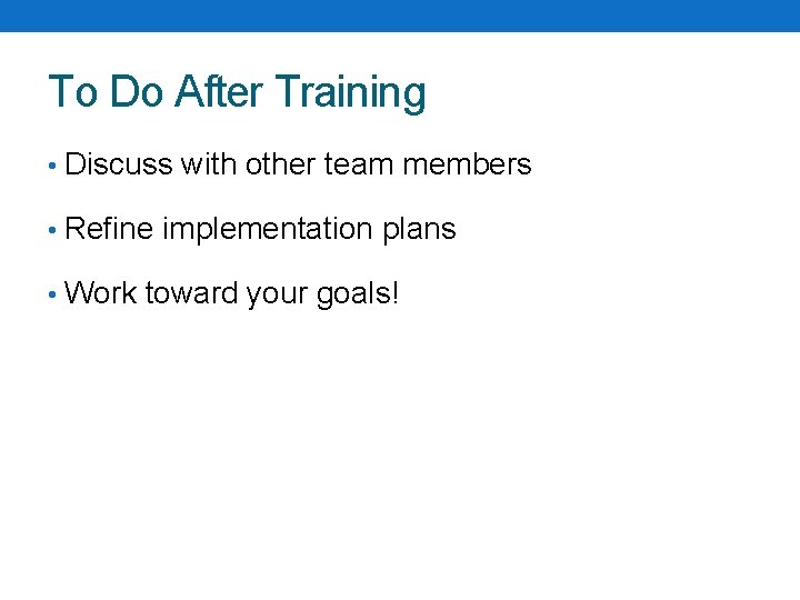 To Do After Training • Discuss with other team members • Refine implementation plans