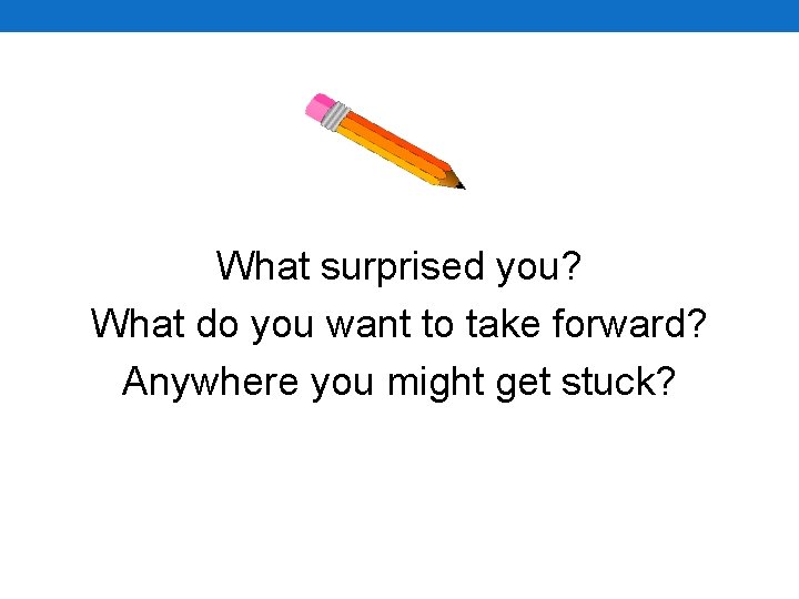 What surprised you? What do you want to take forward? Anywhere you might get