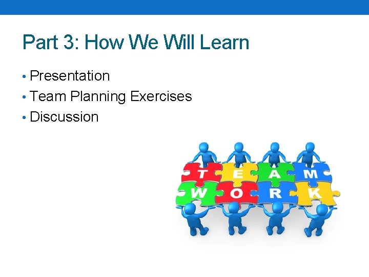 Part 3: How We Will Learn • Presentation • Team Planning Exercises • Discussion