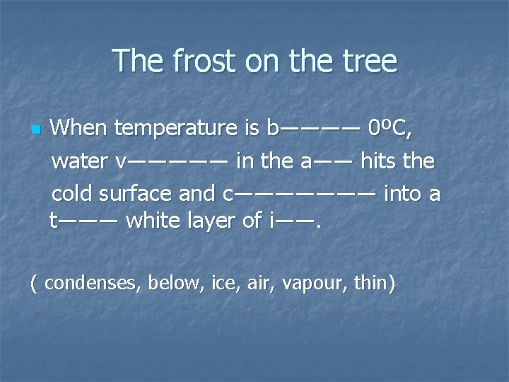 The frost on the tree n When temperature is b―――― 0ºC, water v――――― in