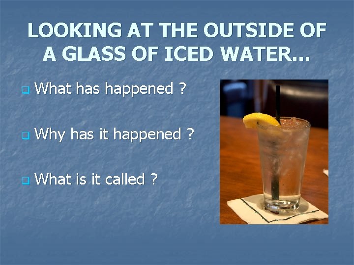 LOOKING AT THE OUTSIDE OF A GLASS OF ICED WATER… q What has happened