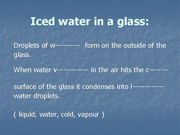 Iced water in a glass: Droplets of w―――― form on the outside of the