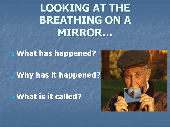 LOOKING AT THE BREATHING ON A MIRROR… q What has happened? q Why has