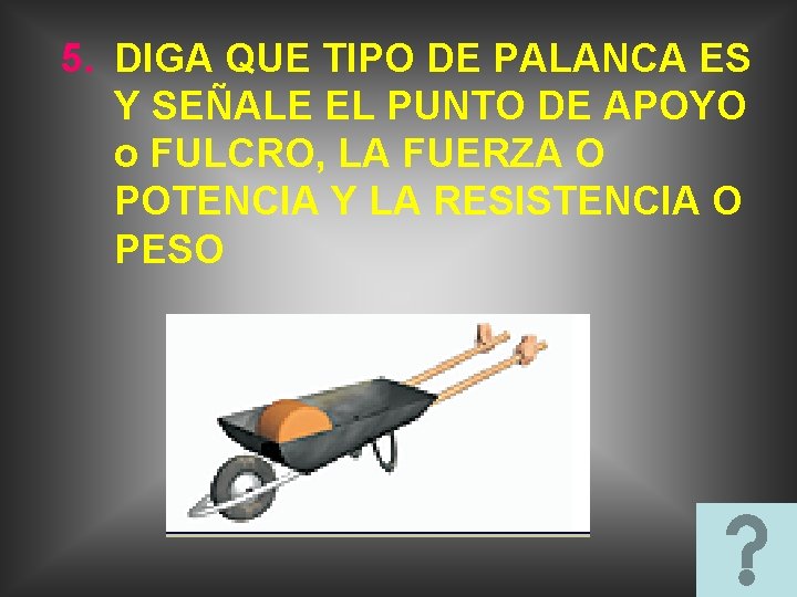 5. DIGA QUE TIPO DE PALANCA ES Y SEÑALE EL PUNTO DE APOYO o 5. DIGA QUE TIPO DE PALANCA ES Y SEÑALE EL PUNTO DE APOYO o