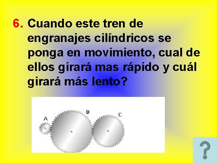 6. Cuando este tren de engranajes cilíndricos se ponga en movimiento, cual de ellos 6. Cuando este tren de engranajes cilíndricos se ponga en movimiento, cual de ellos