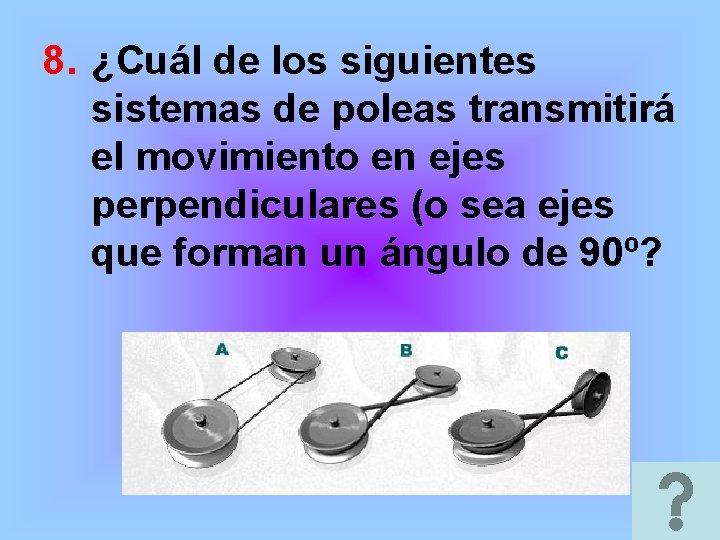 8. ¿Cuál de los siguientes sistemas de poleas transmitirá el movimiento en ejes perpendiculares 8. ¿Cuál de los siguientes sistemas de poleas transmitirá el movimiento en ejes perpendiculares