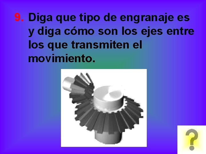 9. Diga que tipo de engranaje es y diga cómo son los ejes entre 9. Diga que tipo de engranaje es y diga cómo son los ejes entre