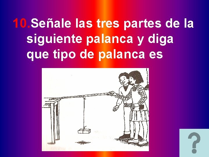 10. Señale las tres partes de la siguiente palanca y diga que tipo de 10. Señale las tres partes de la siguiente palanca y diga que tipo de