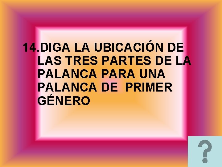 14. DIGA LA UBICACIÓN DE LAS TRES PARTES DE LA PALANCA PARA UNA PALANCA 14. DIGA LA UBICACIÓN DE LAS TRES PARTES DE LA PALANCA PARA UNA PALANCA