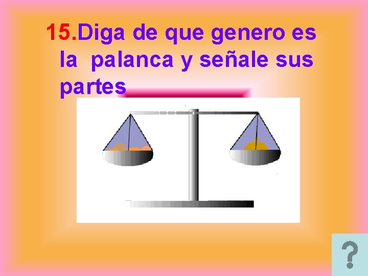 15. Diga de que genero es la palanca y señale sus partes 15. Diga de que genero es la palanca y señale sus partes