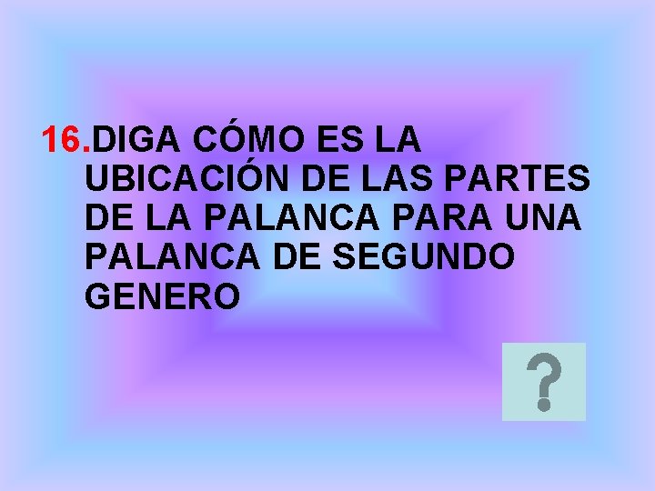 16. DIGA CÓMO ES LA UBICACIÓN DE LAS PARTES DE LA PALANCA PARA UNA 16. DIGA CÓMO ES LA UBICACIÓN DE LAS PARTES DE LA PALANCA PARA UNA