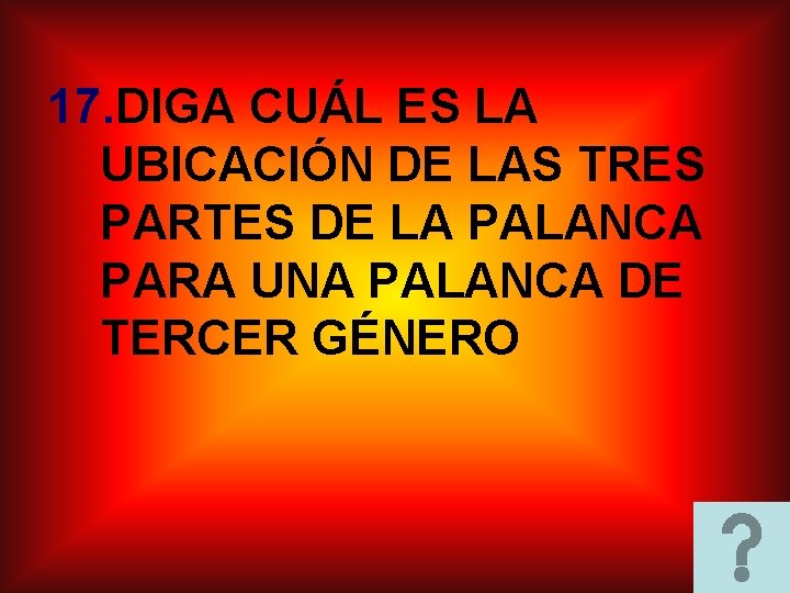 17. DIGA CUÁL ES LA UBICACIÓN DE LAS TRES PARTES DE LA PALANCA PARA 17. DIGA CUÁL ES LA UBICACIÓN DE LAS TRES PARTES DE LA PALANCA PARA