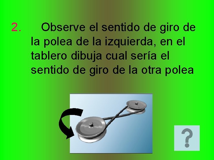 2. Observe el sentido de giro de la polea de la izquierda, en el 2. Observe el sentido de giro de la polea de la izquierda, en el
