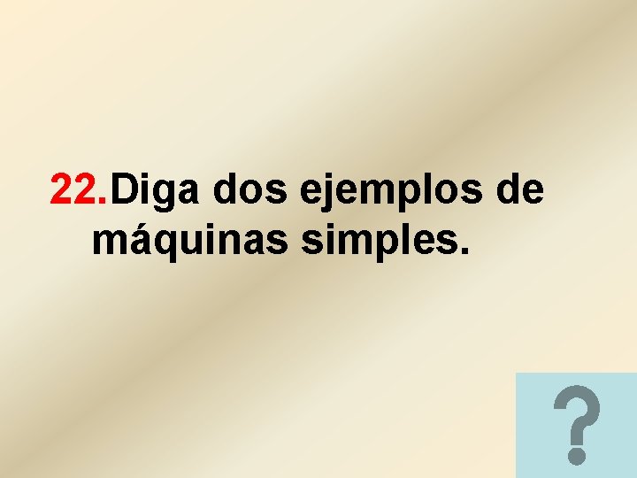 22. Diga dos ejemplos de máquinas simples. 22. Diga dos ejemplos de máquinas simples.