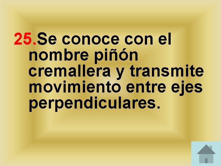 25. Se conoce con el nombre piñón cremallera y transmite movimiento entre ejes perpendiculares. 25. Se conoce con el nombre piñón cremallera y transmite movimiento entre ejes perpendiculares.