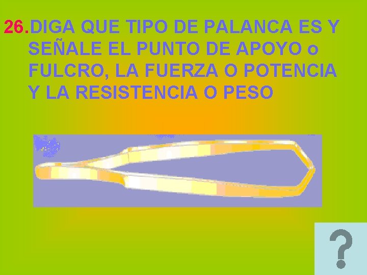 26. DIGA QUE TIPO DE PALANCA ES Y SEÑALE EL PUNTO DE APOYO o 26. DIGA QUE TIPO DE PALANCA ES Y SEÑALE EL PUNTO DE APOYO o