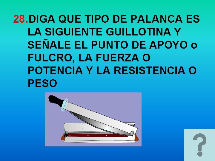 28. DIGA QUE TIPO DE PALANCA ES LA SIGUIENTE GUILLOTINA Y SEÑALE EL PUNTO 28. DIGA QUE TIPO DE PALANCA ES LA SIGUIENTE GUILLOTINA Y SEÑALE EL PUNTO